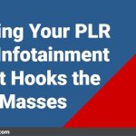 Turning Your PLR Into Infotainment That Hooks the Masses